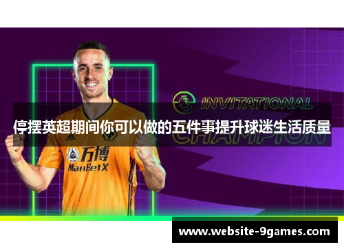 停摆英超期间你可以做的五件事提升球迷生活质量