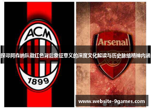 探寻阿森纳队徽红色背后象征意义的深度文化解读与历史脉络精神内涵