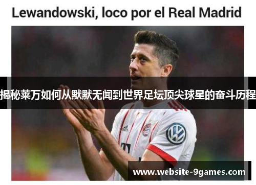 揭秘莱万如何从默默无闻到世界足坛顶尖球星的奋斗历程